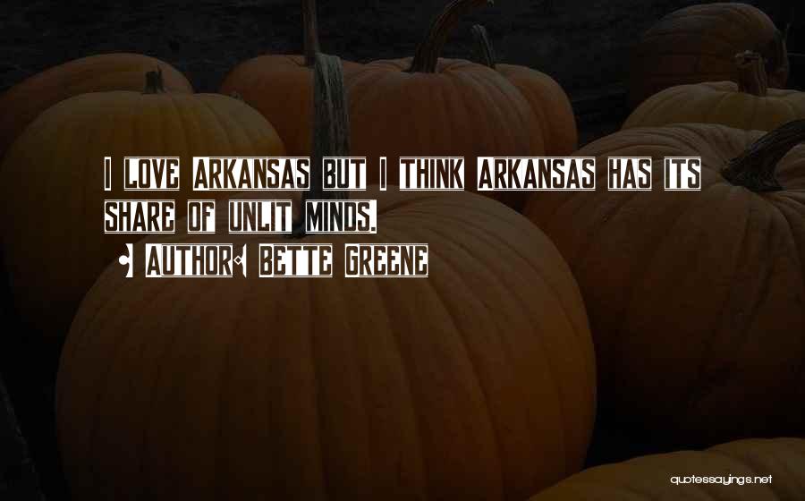 Bette Greene Quotes: I Love Arkansas But I Think Arkansas Has Its Share Of Unlit Minds.