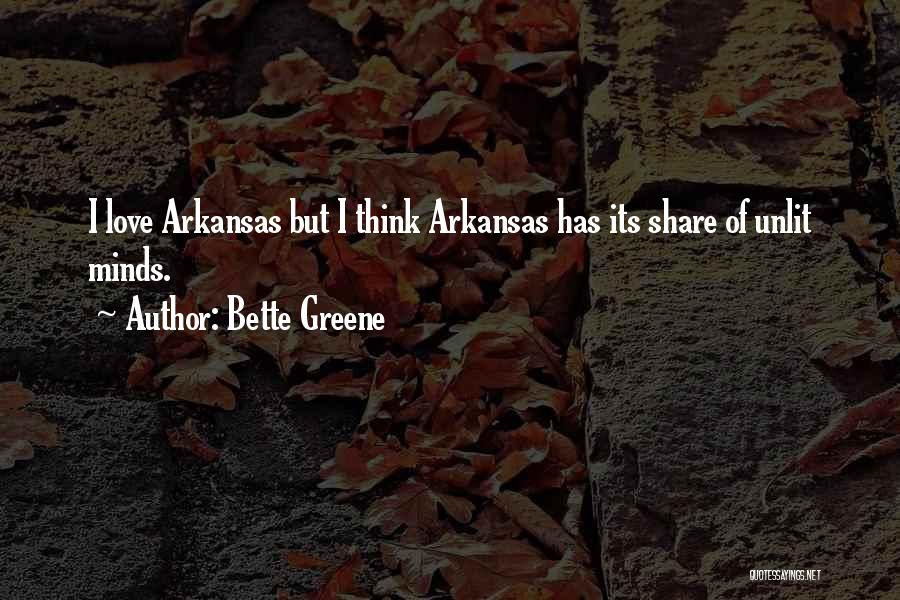 Bette Greene Quotes: I Love Arkansas But I Think Arkansas Has Its Share Of Unlit Minds.