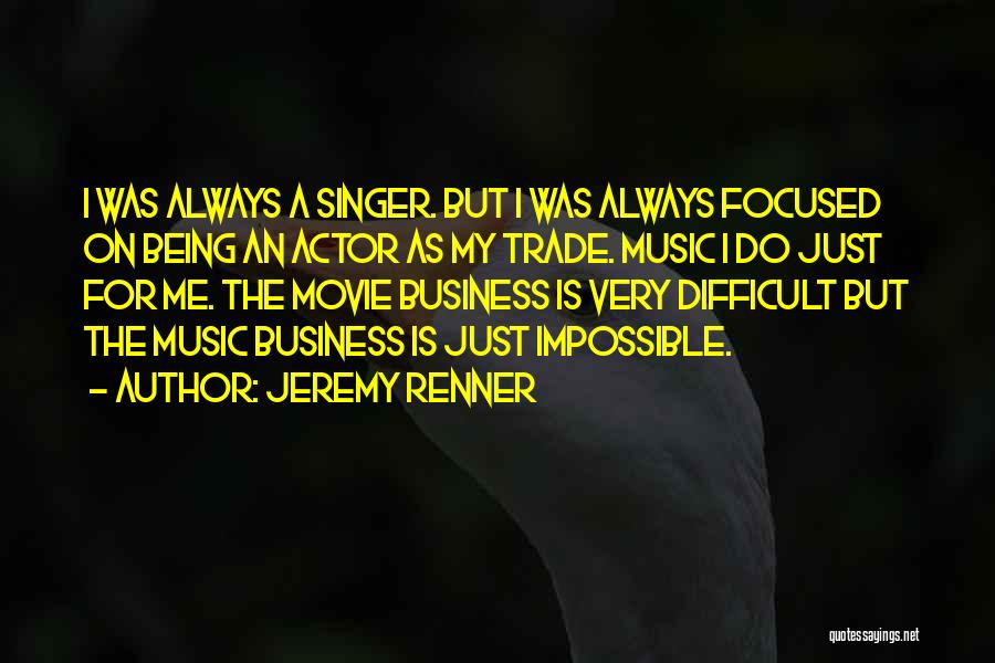 Jeremy Renner Quotes: I Was Always A Singer. But I Was Always Focused On Being An Actor As My Trade. Music I Do