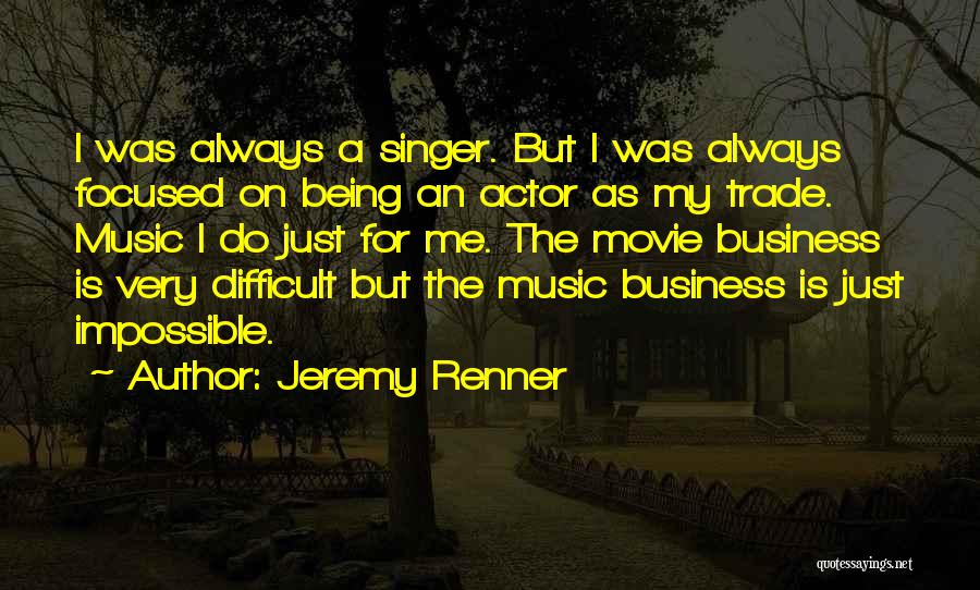 Jeremy Renner Quotes: I Was Always A Singer. But I Was Always Focused On Being An Actor As My Trade. Music I Do