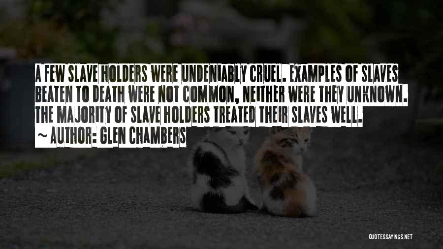 Glen Chambers Quotes: A Few Slave Holders Were Undeniably Cruel. Examples Of Slaves Beaten To Death Were Not Common, Neither Were They Unknown.