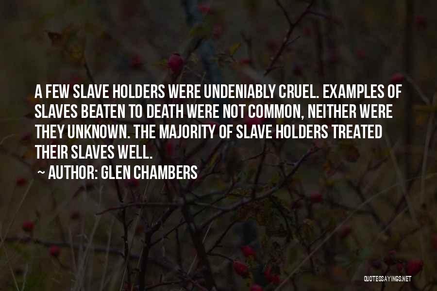 Glen Chambers Quotes: A Few Slave Holders Were Undeniably Cruel. Examples Of Slaves Beaten To Death Were Not Common, Neither Were They Unknown.