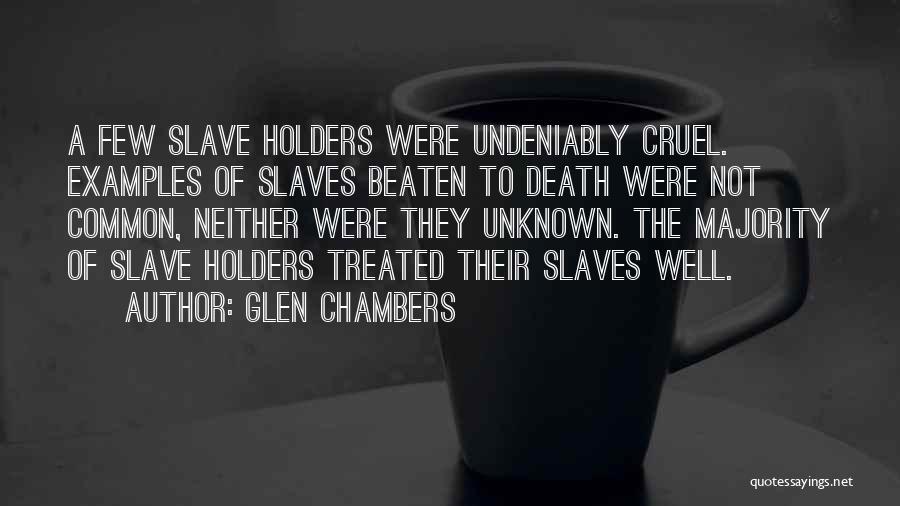 Glen Chambers Quotes: A Few Slave Holders Were Undeniably Cruel. Examples Of Slaves Beaten To Death Were Not Common, Neither Were They Unknown.