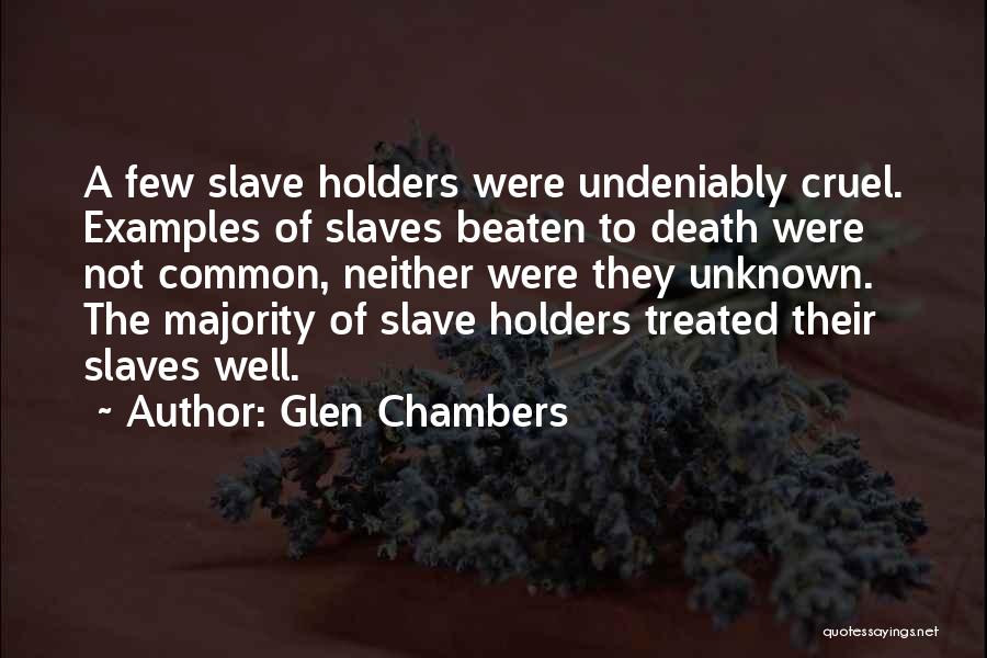 Glen Chambers Quotes: A Few Slave Holders Were Undeniably Cruel. Examples Of Slaves Beaten To Death Were Not Common, Neither Were They Unknown.