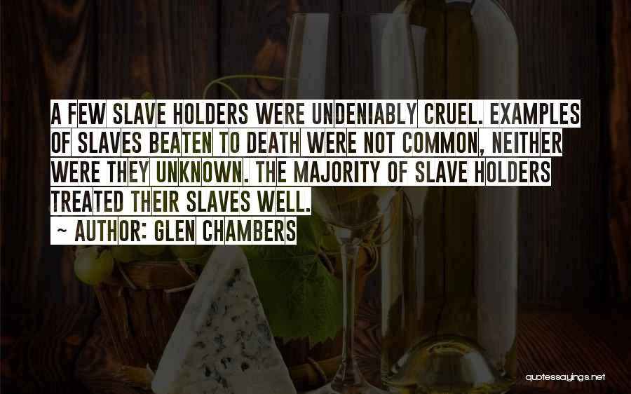 Glen Chambers Quotes: A Few Slave Holders Were Undeniably Cruel. Examples Of Slaves Beaten To Death Were Not Common, Neither Were They Unknown.