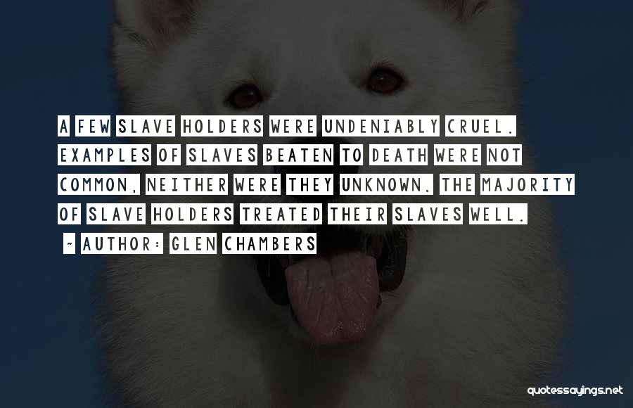 Glen Chambers Quotes: A Few Slave Holders Were Undeniably Cruel. Examples Of Slaves Beaten To Death Were Not Common, Neither Were They Unknown.