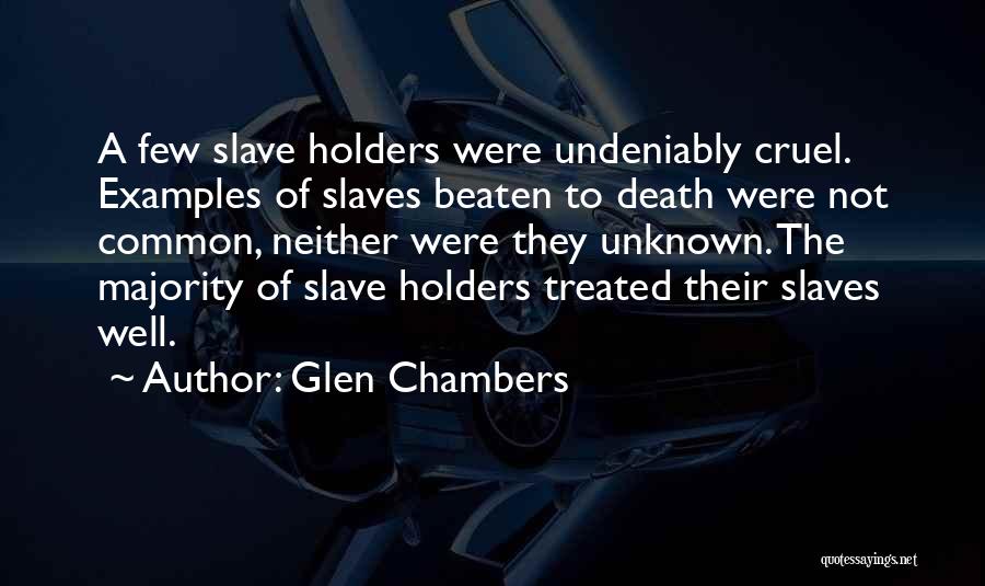 Glen Chambers Quotes: A Few Slave Holders Were Undeniably Cruel. Examples Of Slaves Beaten To Death Were Not Common, Neither Were They Unknown.