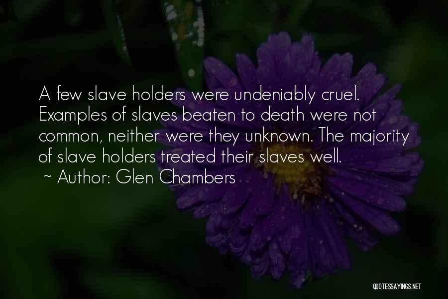 Glen Chambers Quotes: A Few Slave Holders Were Undeniably Cruel. Examples Of Slaves Beaten To Death Were Not Common, Neither Were They Unknown.