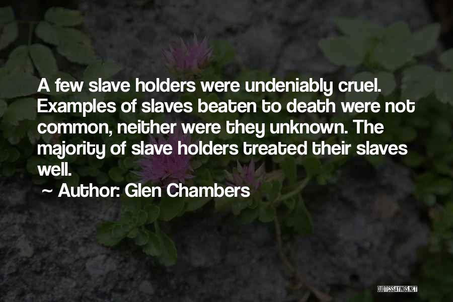Glen Chambers Quotes: A Few Slave Holders Were Undeniably Cruel. Examples Of Slaves Beaten To Death Were Not Common, Neither Were They Unknown.
