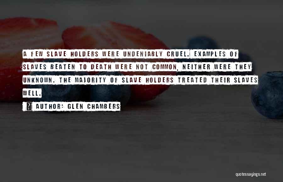 Glen Chambers Quotes: A Few Slave Holders Were Undeniably Cruel. Examples Of Slaves Beaten To Death Were Not Common, Neither Were They Unknown.