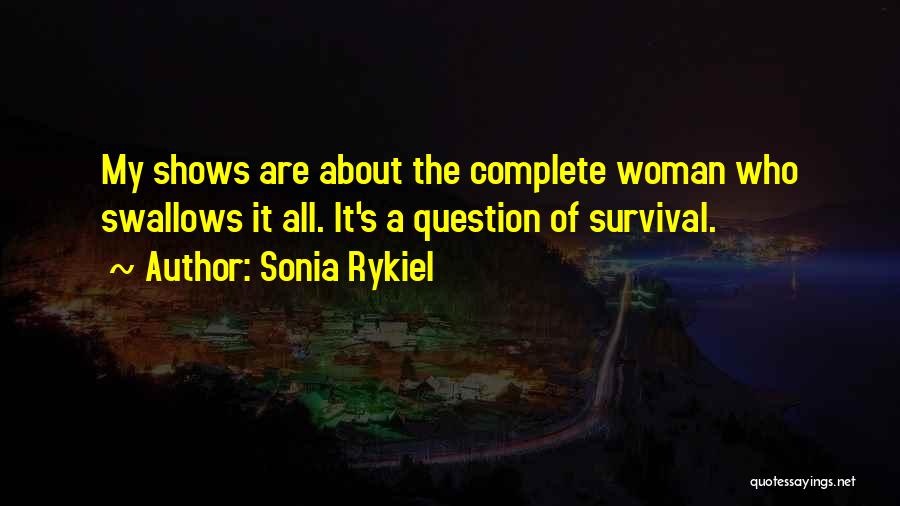 Sonia Rykiel Quotes: My Shows Are About The Complete Woman Who Swallows It All. It's A Question Of Survival.