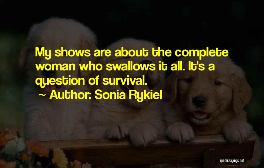 Sonia Rykiel Quotes: My Shows Are About The Complete Woman Who Swallows It All. It's A Question Of Survival.