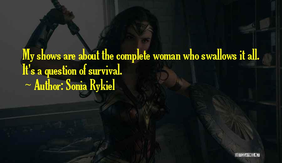 Sonia Rykiel Quotes: My Shows Are About The Complete Woman Who Swallows It All. It's A Question Of Survival.