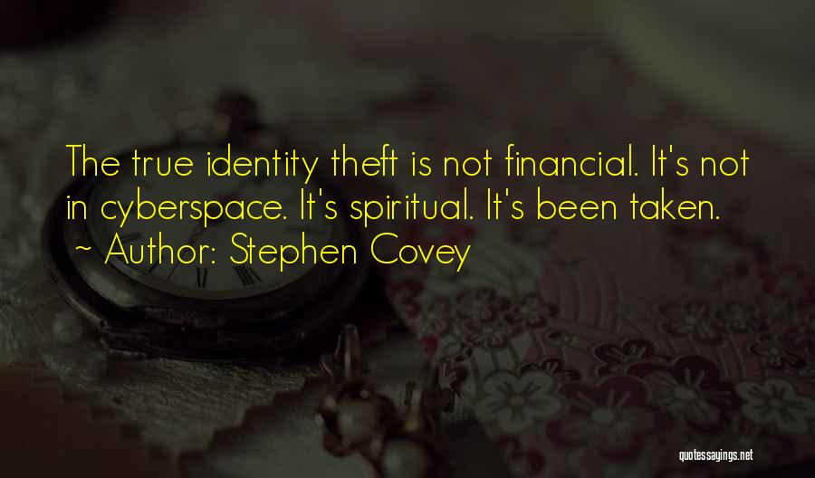 Stephen Covey Quotes: The True Identity Theft Is Not Financial. It's Not In Cyberspace. It's Spiritual. It's Been Taken.