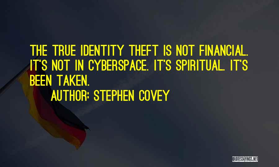 Stephen Covey Quotes: The True Identity Theft Is Not Financial. It's Not In Cyberspace. It's Spiritual. It's Been Taken.