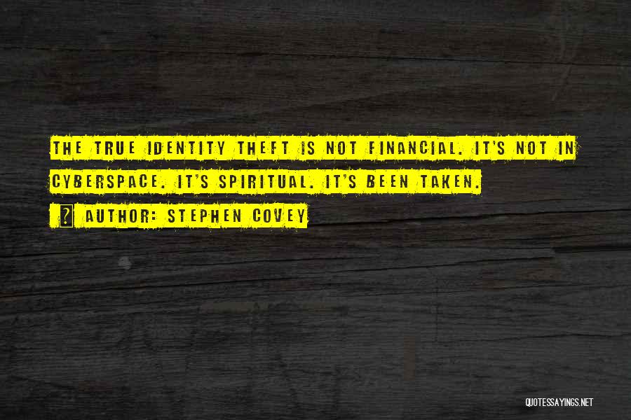 Stephen Covey Quotes: The True Identity Theft Is Not Financial. It's Not In Cyberspace. It's Spiritual. It's Been Taken.