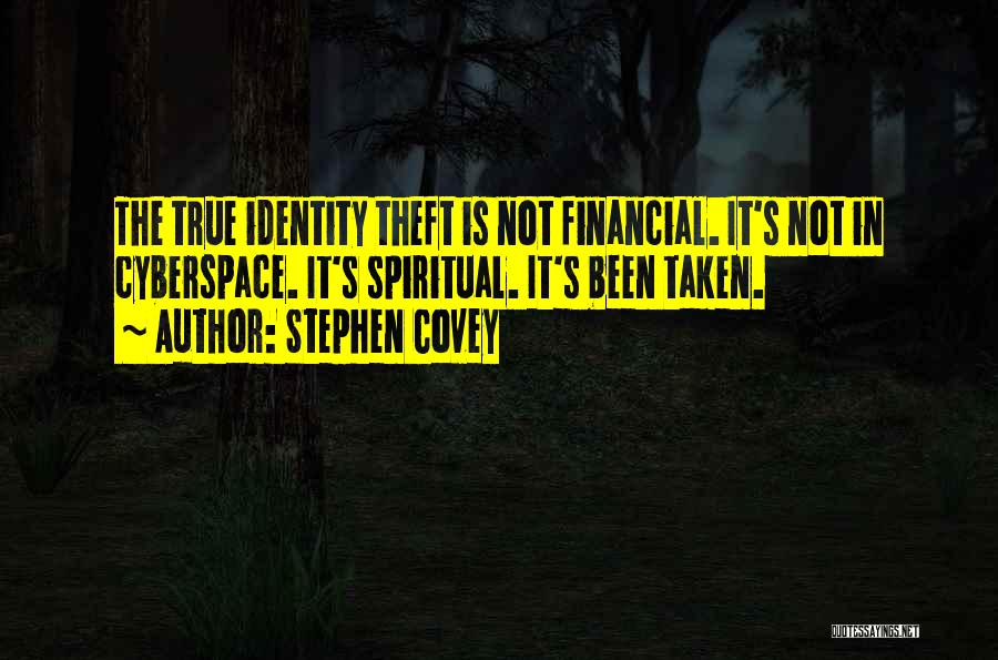 Stephen Covey Quotes: The True Identity Theft Is Not Financial. It's Not In Cyberspace. It's Spiritual. It's Been Taken.