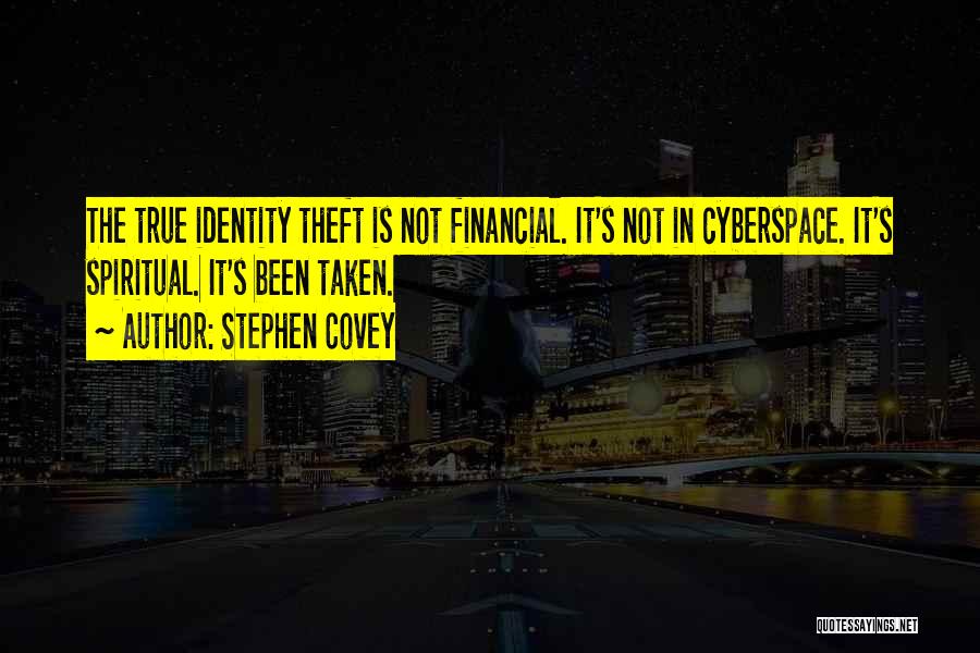 Stephen Covey Quotes: The True Identity Theft Is Not Financial. It's Not In Cyberspace. It's Spiritual. It's Been Taken.