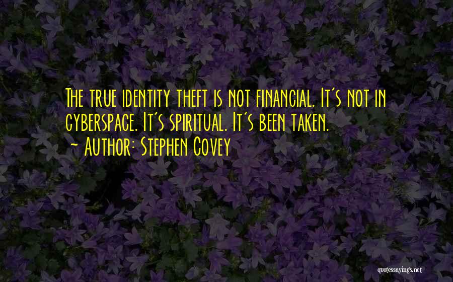 Stephen Covey Quotes: The True Identity Theft Is Not Financial. It's Not In Cyberspace. It's Spiritual. It's Been Taken.