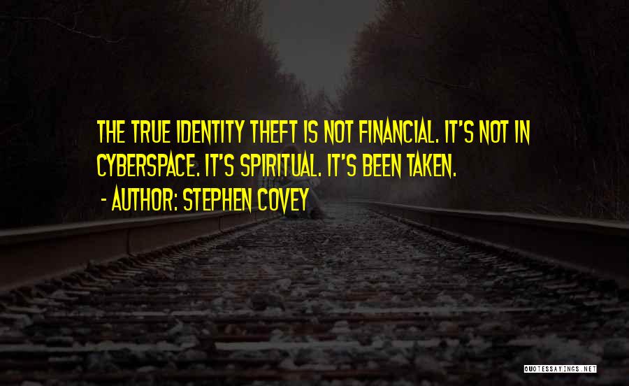 Stephen Covey Quotes: The True Identity Theft Is Not Financial. It's Not In Cyberspace. It's Spiritual. It's Been Taken.