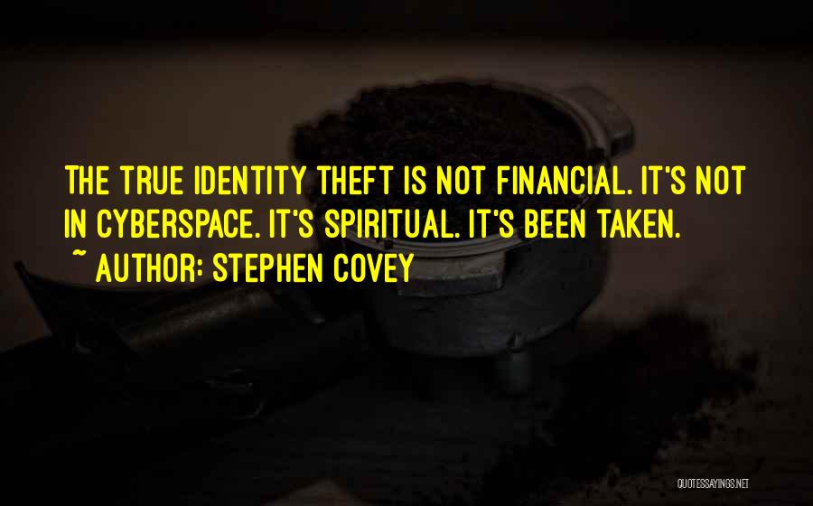 Stephen Covey Quotes: The True Identity Theft Is Not Financial. It's Not In Cyberspace. It's Spiritual. It's Been Taken.