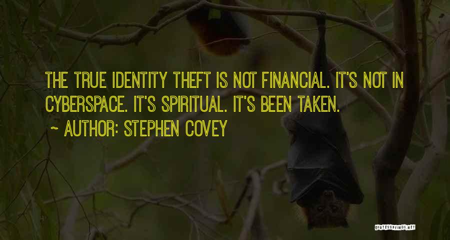 Stephen Covey Quotes: The True Identity Theft Is Not Financial. It's Not In Cyberspace. It's Spiritual. It's Been Taken.