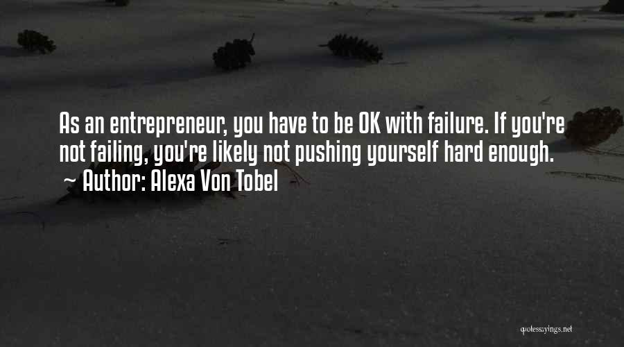 Alexa Von Tobel Quotes: As An Entrepreneur, You Have To Be Ok With Failure. If You're Not Failing, You're Likely Not Pushing Yourself Hard