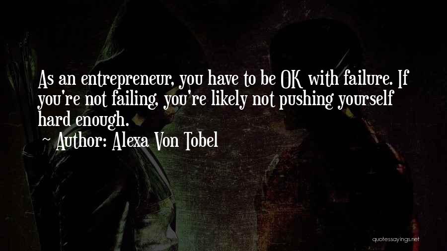 Alexa Von Tobel Quotes: As An Entrepreneur, You Have To Be Ok With Failure. If You're Not Failing, You're Likely Not Pushing Yourself Hard