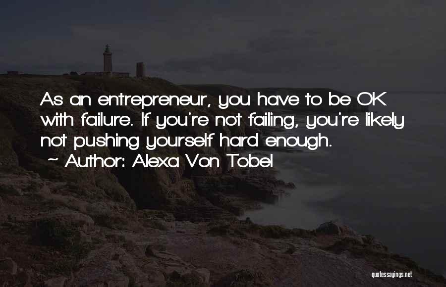 Alexa Von Tobel Quotes: As An Entrepreneur, You Have To Be Ok With Failure. If You're Not Failing, You're Likely Not Pushing Yourself Hard