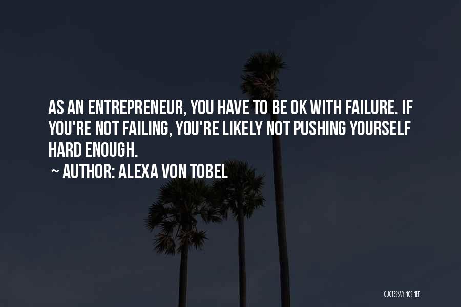 Alexa Von Tobel Quotes: As An Entrepreneur, You Have To Be Ok With Failure. If You're Not Failing, You're Likely Not Pushing Yourself Hard