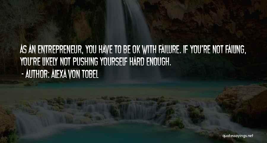 Alexa Von Tobel Quotes: As An Entrepreneur, You Have To Be Ok With Failure. If You're Not Failing, You're Likely Not Pushing Yourself Hard