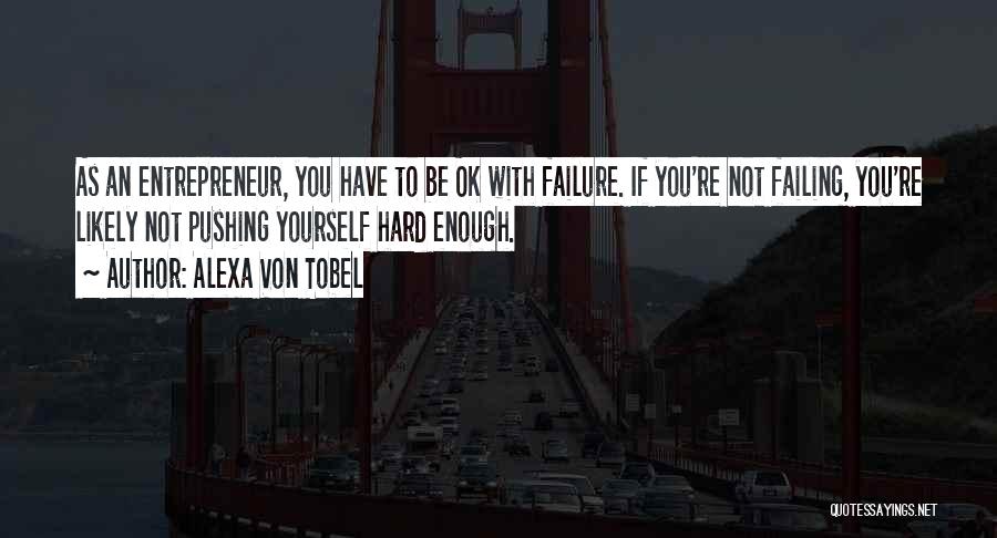 Alexa Von Tobel Quotes: As An Entrepreneur, You Have To Be Ok With Failure. If You're Not Failing, You're Likely Not Pushing Yourself Hard