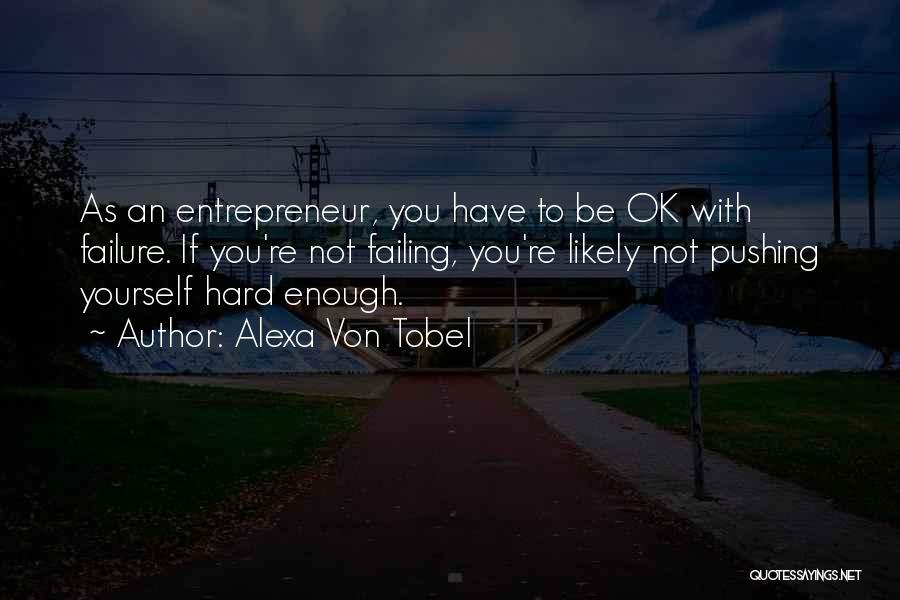 Alexa Von Tobel Quotes: As An Entrepreneur, You Have To Be Ok With Failure. If You're Not Failing, You're Likely Not Pushing Yourself Hard