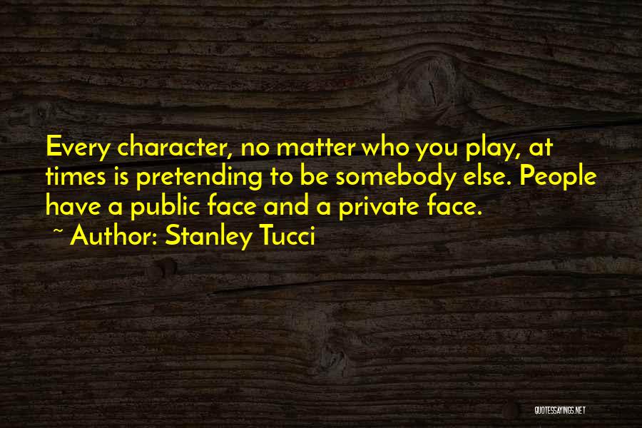 Stanley Tucci Quotes: Every Character, No Matter Who You Play, At Times Is Pretending To Be Somebody Else. People Have A Public Face