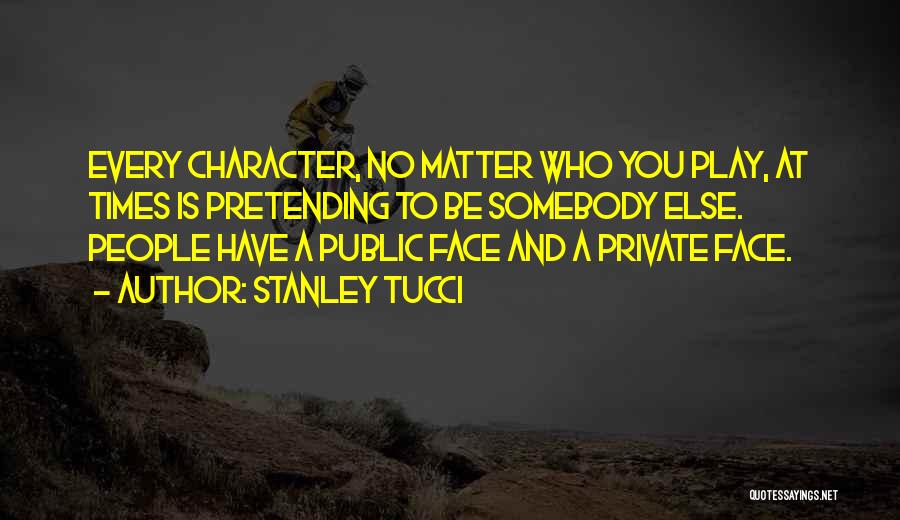 Stanley Tucci Quotes: Every Character, No Matter Who You Play, At Times Is Pretending To Be Somebody Else. People Have A Public Face