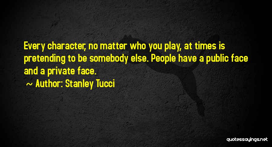 Stanley Tucci Quotes: Every Character, No Matter Who You Play, At Times Is Pretending To Be Somebody Else. People Have A Public Face