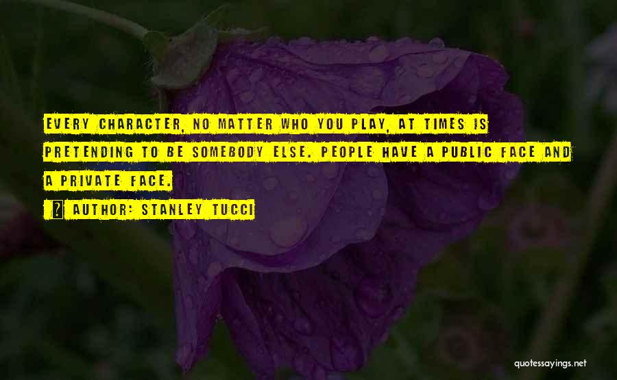 Stanley Tucci Quotes: Every Character, No Matter Who You Play, At Times Is Pretending To Be Somebody Else. People Have A Public Face