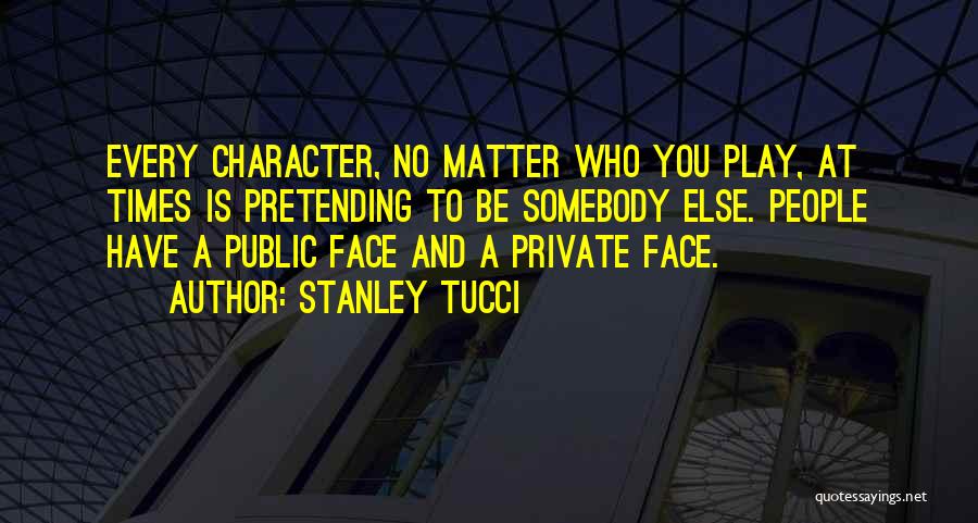 Stanley Tucci Quotes: Every Character, No Matter Who You Play, At Times Is Pretending To Be Somebody Else. People Have A Public Face