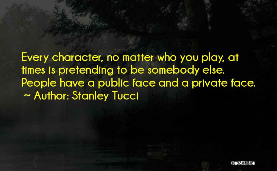 Stanley Tucci Quotes: Every Character, No Matter Who You Play, At Times Is Pretending To Be Somebody Else. People Have A Public Face