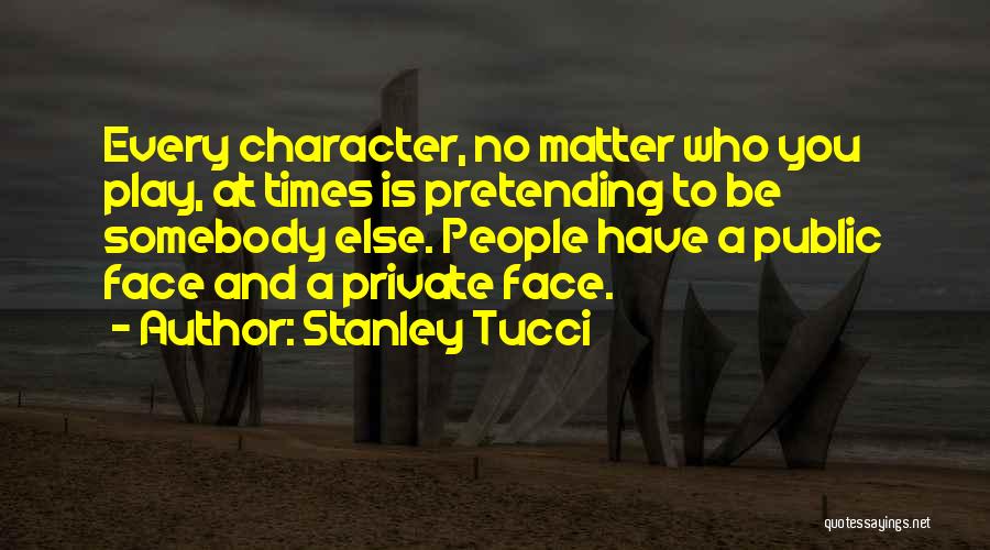 Stanley Tucci Quotes: Every Character, No Matter Who You Play, At Times Is Pretending To Be Somebody Else. People Have A Public Face