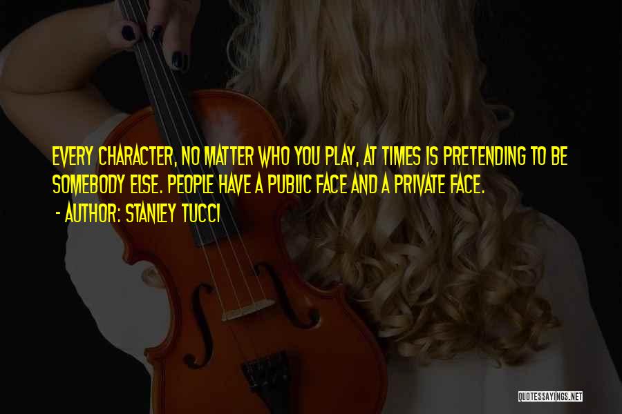 Stanley Tucci Quotes: Every Character, No Matter Who You Play, At Times Is Pretending To Be Somebody Else. People Have A Public Face