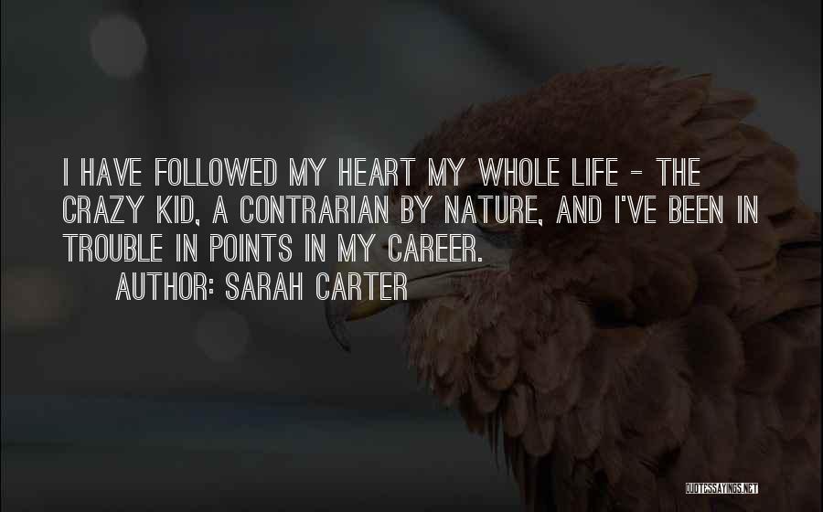 Sarah Carter Quotes: I Have Followed My Heart My Whole Life - The Crazy Kid, A Contrarian By Nature, And I've Been In