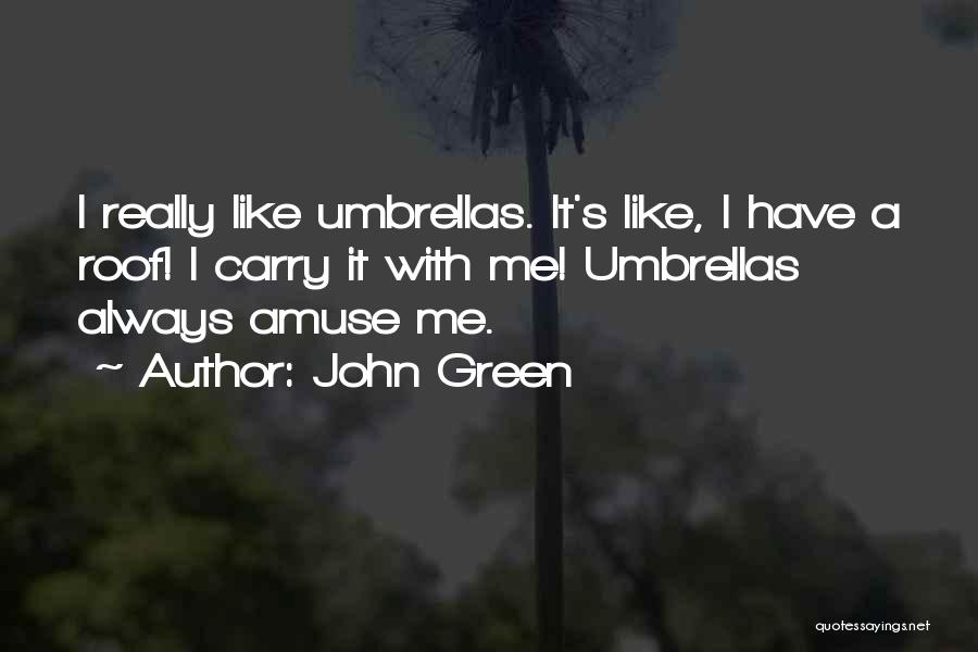 John Green Quotes: I Really Like Umbrellas. It's Like, I Have A Roof! I Carry It With Me! Umbrellas Always Amuse Me.