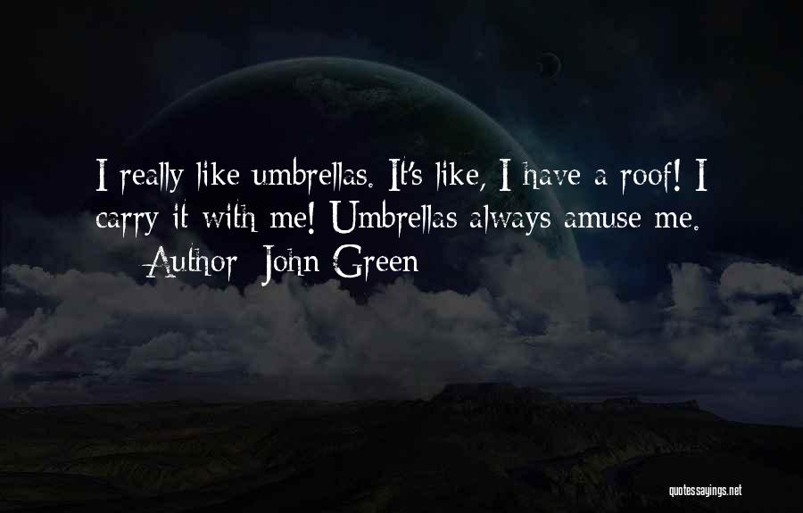 John Green Quotes: I Really Like Umbrellas. It's Like, I Have A Roof! I Carry It With Me! Umbrellas Always Amuse Me.