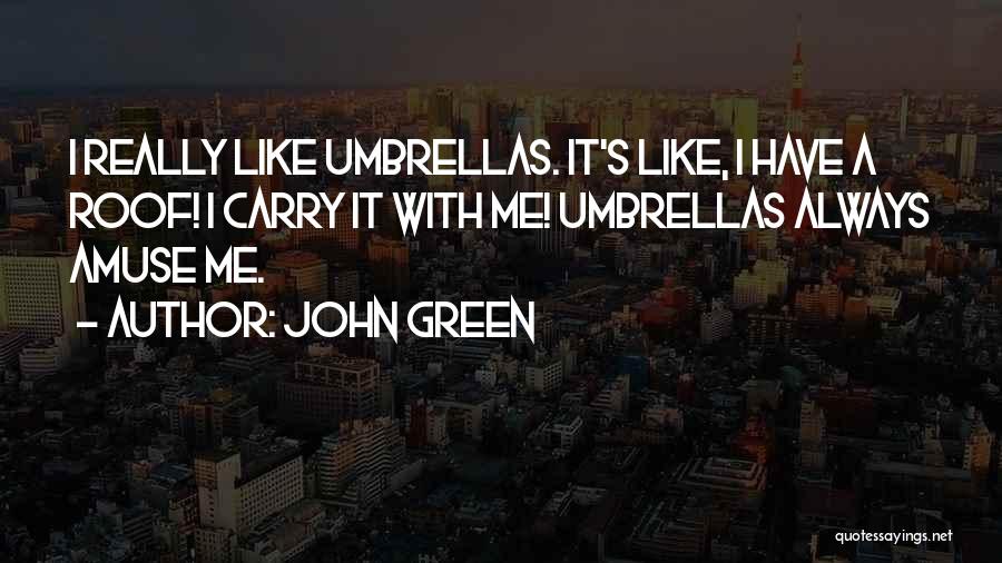 John Green Quotes: I Really Like Umbrellas. It's Like, I Have A Roof! I Carry It With Me! Umbrellas Always Amuse Me.