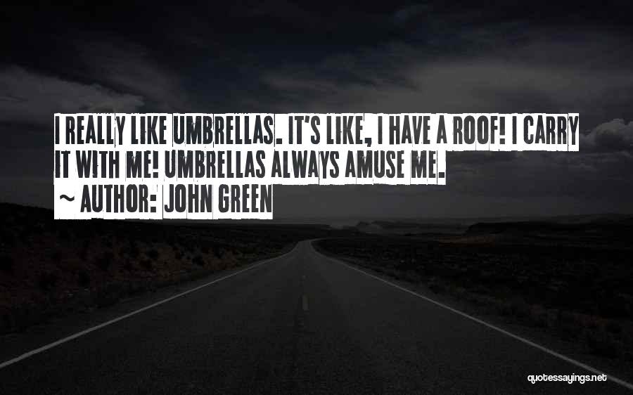 John Green Quotes: I Really Like Umbrellas. It's Like, I Have A Roof! I Carry It With Me! Umbrellas Always Amuse Me.