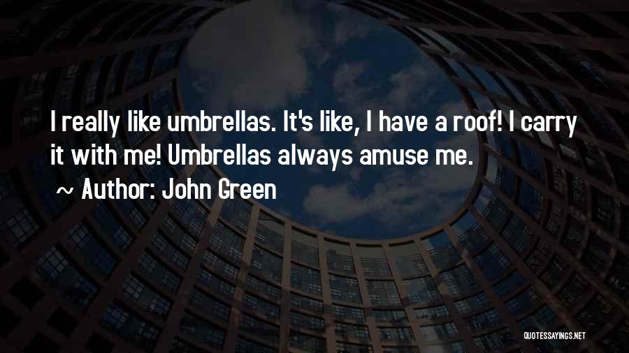 John Green Quotes: I Really Like Umbrellas. It's Like, I Have A Roof! I Carry It With Me! Umbrellas Always Amuse Me.
