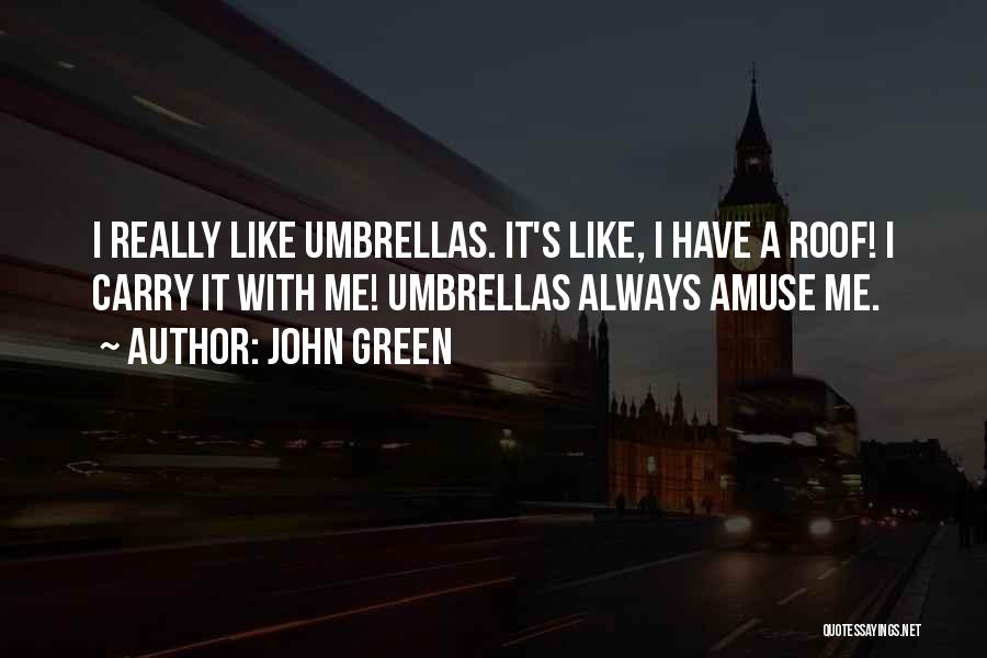 John Green Quotes: I Really Like Umbrellas. It's Like, I Have A Roof! I Carry It With Me! Umbrellas Always Amuse Me.