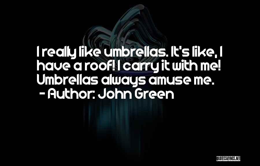 John Green Quotes: I Really Like Umbrellas. It's Like, I Have A Roof! I Carry It With Me! Umbrellas Always Amuse Me.