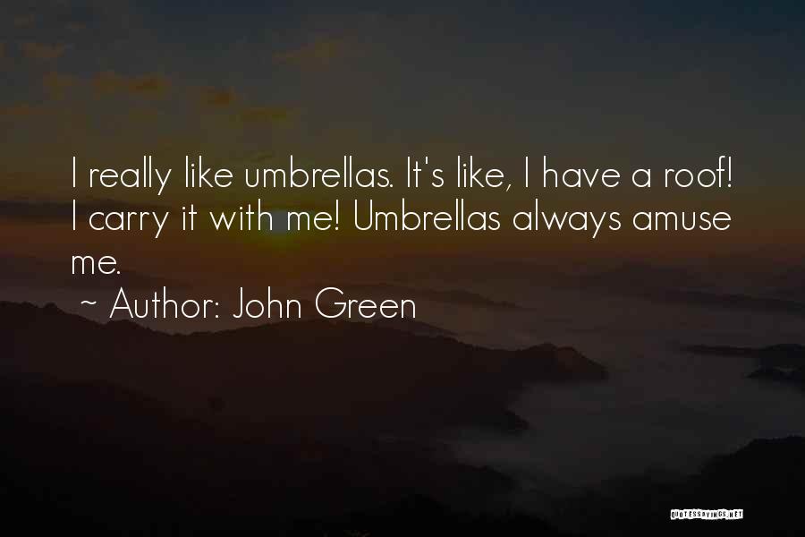 John Green Quotes: I Really Like Umbrellas. It's Like, I Have A Roof! I Carry It With Me! Umbrellas Always Amuse Me.